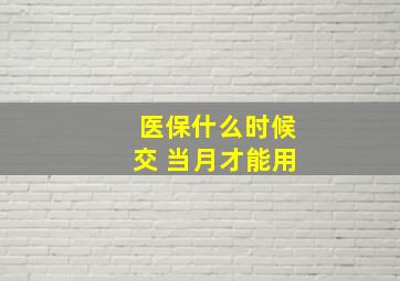 医保什么时候交 当月才能用